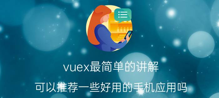 vuex最简单的讲解 可以推荐一些好用的手机应用吗？